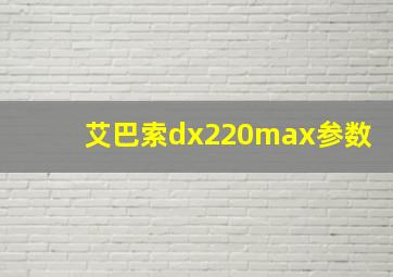 艾巴索dx220max参数