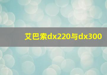 艾巴索dx220与dx300