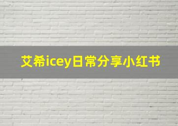 艾希icey日常分享小红书