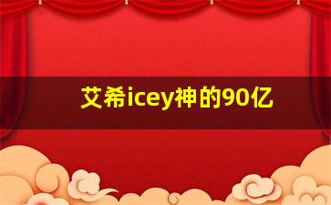 艾希icey神的90亿