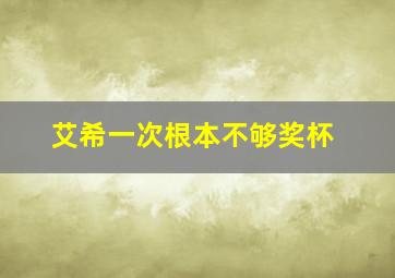 艾希一次根本不够奖杯