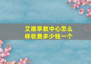 艾德早教中心怎么样收费多少钱一个