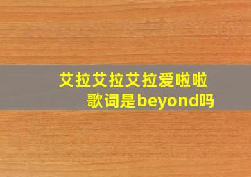 艾拉艾拉艾拉爱啦啦歌词是beyond吗