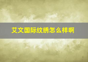 艾文国际纹绣怎么样啊