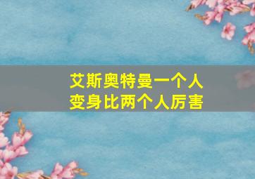 艾斯奥特曼一个人变身比两个人厉害