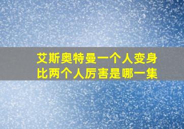 艾斯奥特曼一个人变身比两个人厉害是哪一集