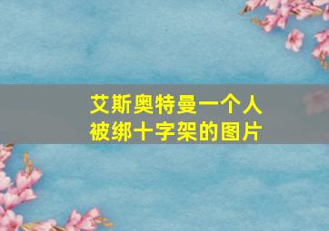 艾斯奥特曼一个人被绑十字架的图片