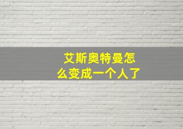 艾斯奥特曼怎么变成一个人了