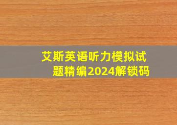 艾斯英语听力模拟试题精编2024解锁码