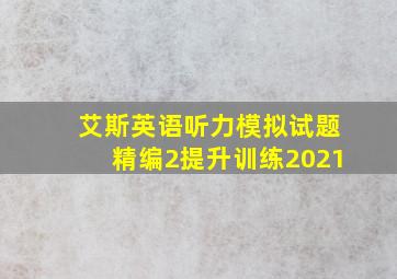 艾斯英语听力模拟试题精编2提升训练2021