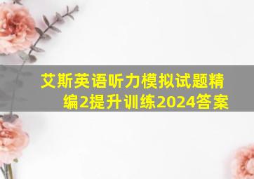 艾斯英语听力模拟试题精编2提升训练2024答案