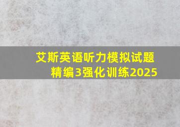 艾斯英语听力模拟试题精编3强化训练2025