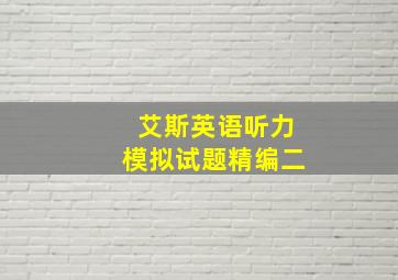 艾斯英语听力模拟试题精编二