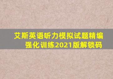 艾斯英语听力模拟试题精编强化训练2021版解锁码