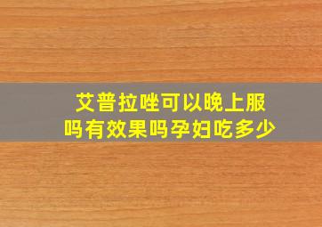 艾普拉唑可以晚上服吗有效果吗孕妇吃多少