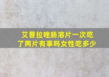 艾普拉唑肠溶片一次吃了两片有事吗女性吃多少