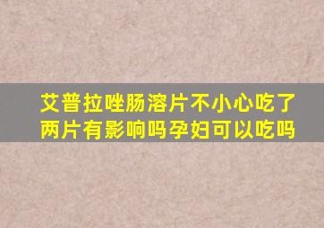 艾普拉唑肠溶片不小心吃了两片有影响吗孕妇可以吃吗