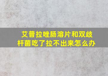 艾普拉唑肠溶片和双歧杆菌吃了拉不出来怎么办