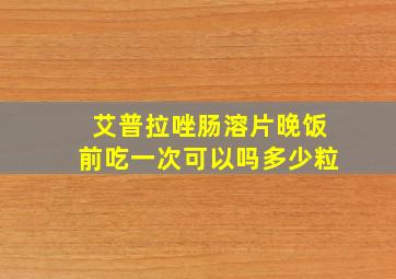 艾普拉唑肠溶片晚饭前吃一次可以吗多少粒