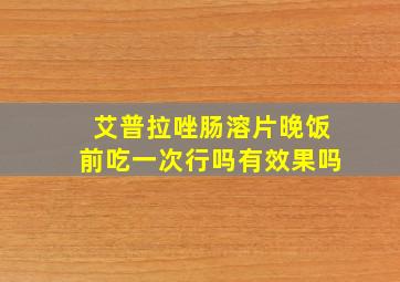 艾普拉唑肠溶片晚饭前吃一次行吗有效果吗