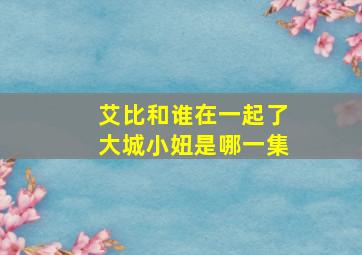 艾比和谁在一起了大城小妞是哪一集