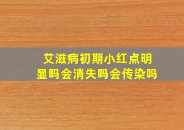 艾滋病初期小红点明显吗会消失吗会传染吗