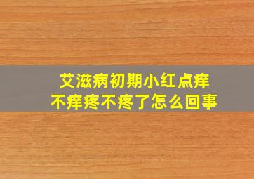 艾滋病初期小红点痒不痒疼不疼了怎么回事