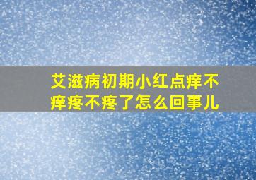 艾滋病初期小红点痒不痒疼不疼了怎么回事儿