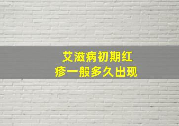 艾滋病初期红疹一般多久出现