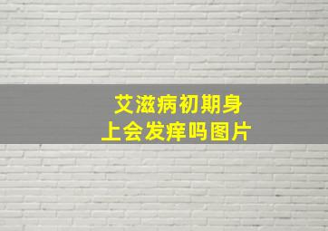 艾滋病初期身上会发痒吗图片