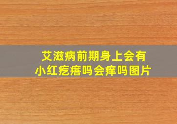 艾滋病前期身上会有小红疙瘩吗会痒吗图片