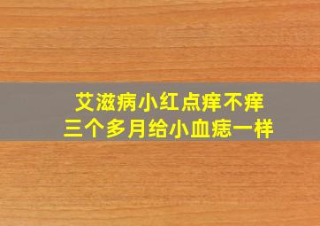 艾滋病小红点痒不痒三个多月给小血痣一样