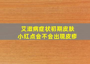 艾滋病症状初期皮肤小红点会不会出现皮疹