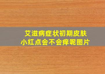 艾滋病症状初期皮肤小红点会不会痒呢图片