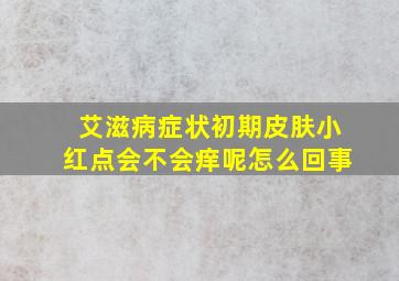 艾滋病症状初期皮肤小红点会不会痒呢怎么回事