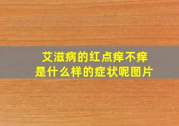 艾滋病的红点痒不痒是什么样的症状呢图片