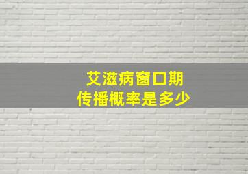 艾滋病窗口期传播概率是多少