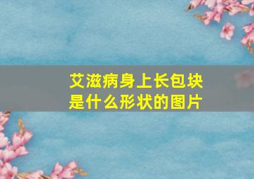 艾滋病身上长包块是什么形状的图片