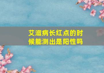 艾滋病长红点的时候能测出是阳性吗