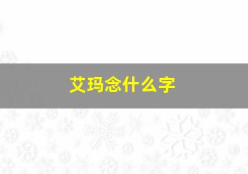 艾玛念什么字