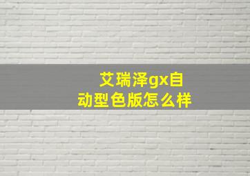 艾瑞泽gx自动型色版怎么样