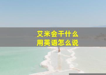 艾米会干什么用英语怎么说