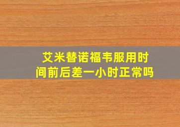 艾米替诺福韦服用时间前后差一小时正常吗