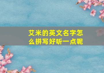 艾米的英文名字怎么拼写好听一点呢