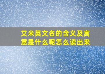 艾米英文名的含义及寓意是什么呢怎么读出来