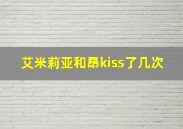 艾米莉亚和昂kiss了几次