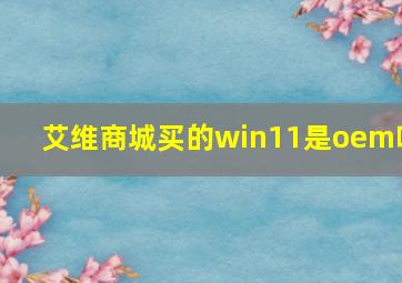 艾维商城买的win11是oem吗