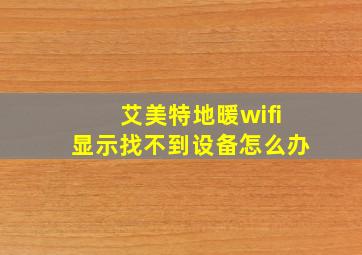 艾美特地暖wifi显示找不到设备怎么办