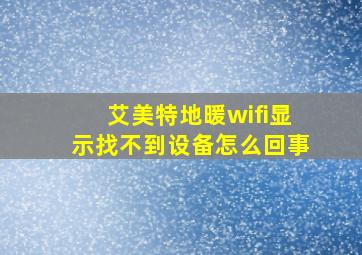 艾美特地暖wifi显示找不到设备怎么回事