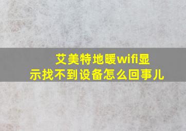 艾美特地暖wifi显示找不到设备怎么回事儿